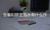 生姜和蜂蜜泡水有什么作用呢