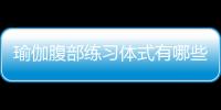 瑜伽腹部练习体式有哪些？