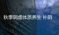 秋季阴虚体质养生 补阴降火食疗方