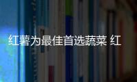 红薯为最佳首选蔬菜 红薯午餐吃功效更好！