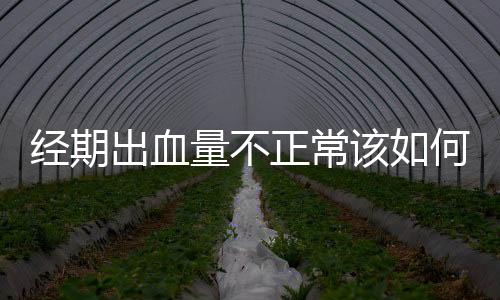 经期出血量不正常该如何治疗