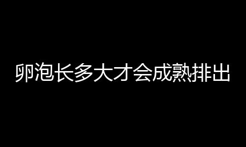 卵泡长多大才会成熟排出