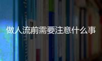 做人流前需要注意什么事项