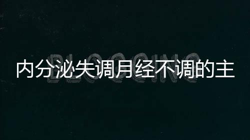 内分泌失调月经不调的主要表现