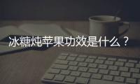 冰糖炖苹果功效是什么？