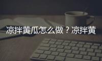 凉拌黄瓜怎么做？凉拌黄瓜的多种做法