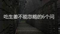 吃生姜不能忽略的6个问题