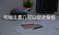 吃维生素几可以促进骨骼生长呢