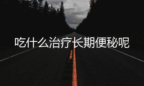 吃什么治疗长期便秘呢