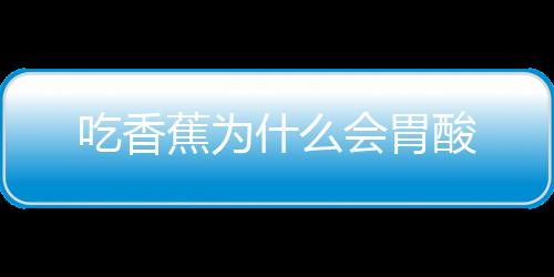 吃香蕉为什么会胃酸