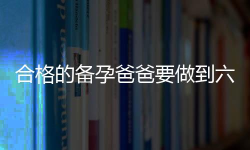 合格的备孕爸爸要做到六点