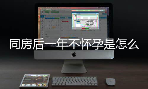 同房后一年不怀孕是怎么回事