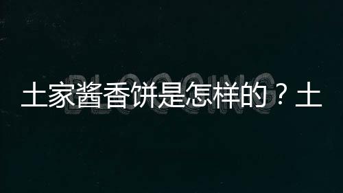 土家酱香饼是怎样的？土家酱香饼怎么做？