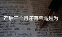 产后三个月还有恶露是为什么