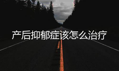 产后抑郁症该怎么治疗