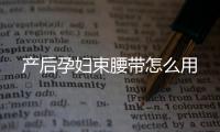 产后孕妇束腰带怎么用