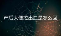 产后大便拉出血是怎么回事