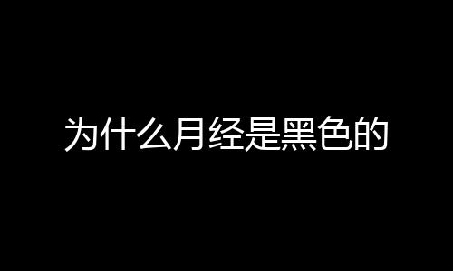 为什么月经是黑色的