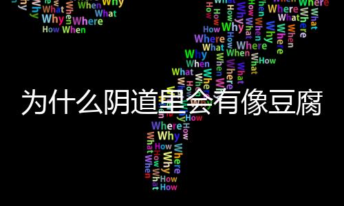 为什么阴道里会有像豆腐渣一样的东西？