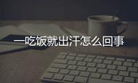 一吃饭就出汗怎么回事