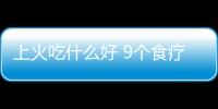 上火吃什么好 9个食疗方帮你消灭9种火