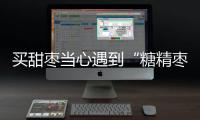 买甜枣当心遇到“糖精枣”