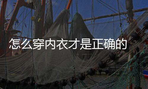 怎么穿内衣才是正确的 正确穿内衣要注意这三点