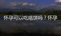 怀孕可以吃烙饼吗？怀孕吃什么比较好