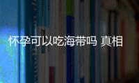 怀孕可以吃海带吗 真相竟是这样