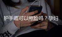 护手霜可以擦脸吗？孕妇可以擦护手霜吗？