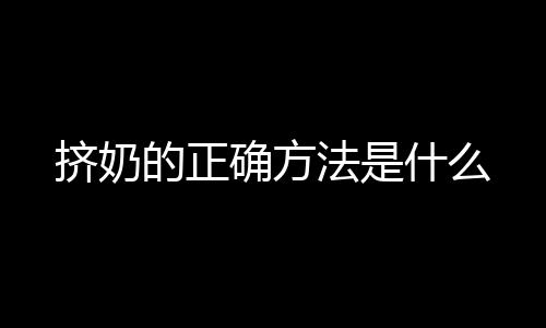 挤奶的正确方法是什么