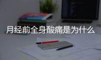 月经前全身酸痛是为什么呢