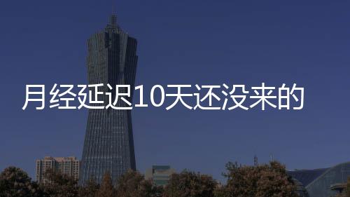 月经延迟10天还没来的治疗方法