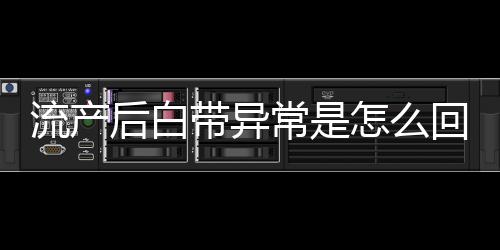 流产后白带异常是怎么回事呢？