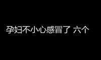 孕妇不小心感冒了 六个安全对策来应对