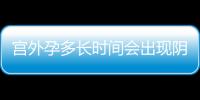 宫外孕多长时间会出现阴道流血呢？