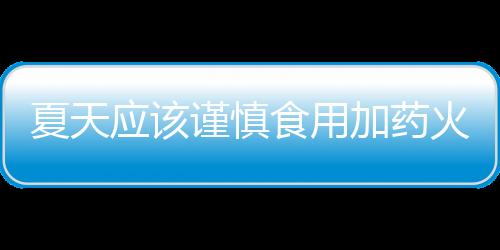 夏天应该谨慎食用加药火锅