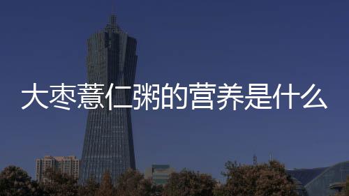 大枣薏仁粥的营养是什么