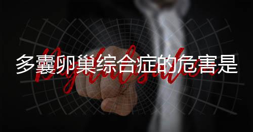 多囊卵巢综合症的危害是什么？