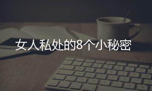 女人私处的8个小秘密