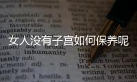 女人没有子宫如何保养呢