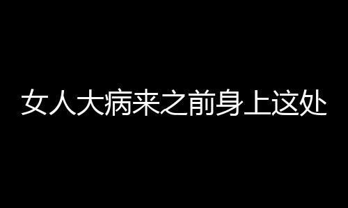 女人大病来之前身上这处颜色必加深