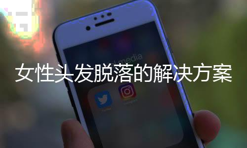 女性头发脱落的解决方案