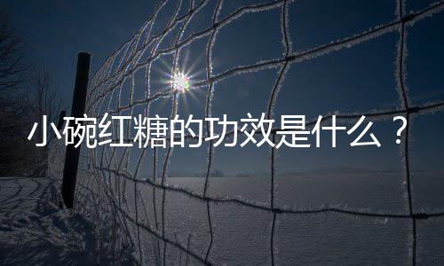 小碗红糖的功效是什么？