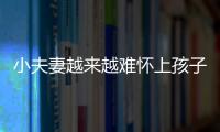 小夫妻越来越难怀上孩子 都因为婚前少做了那件事