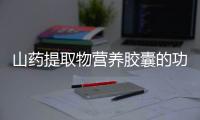 山药提取物营养胶囊的功效是什么