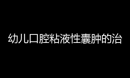 幼儿口腔粘液性囊肿的治疗方法