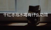 干红枣泡水喝有什么功效呢