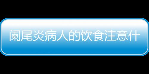 阑尾炎病人的饮食注意什么呢