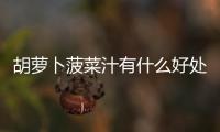 胡萝卜菠菜汁有什么好处？